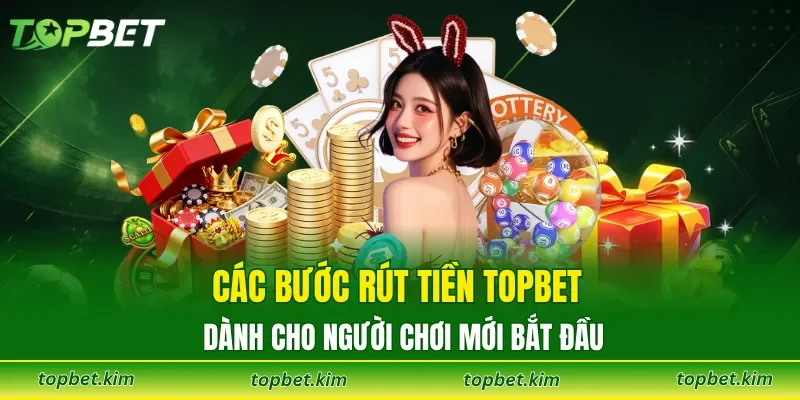 Các bước rút tiền TOPBET dành cho người chơi mới bắt đầu
