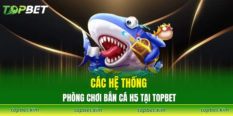 Các hệ thống phòng chơi tại bắn cá TOPBET