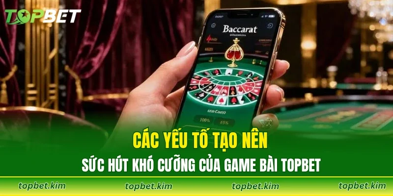 Các yếu tố tạo nên sức hút khó cưỡng của game bài TOPBET