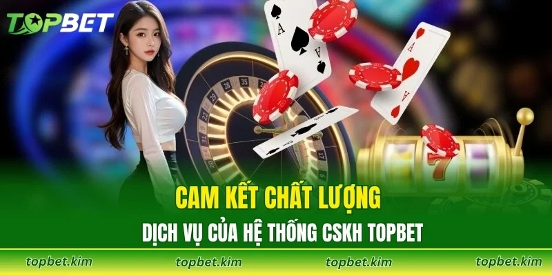 Cam kết chất lượng dịch vụ của hệ thống CSKH TOPBET