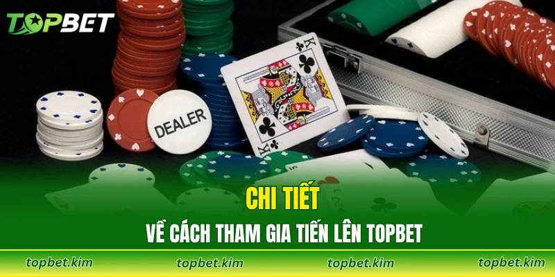 Chi tiết về cách tham gia tiến lên TOPBET