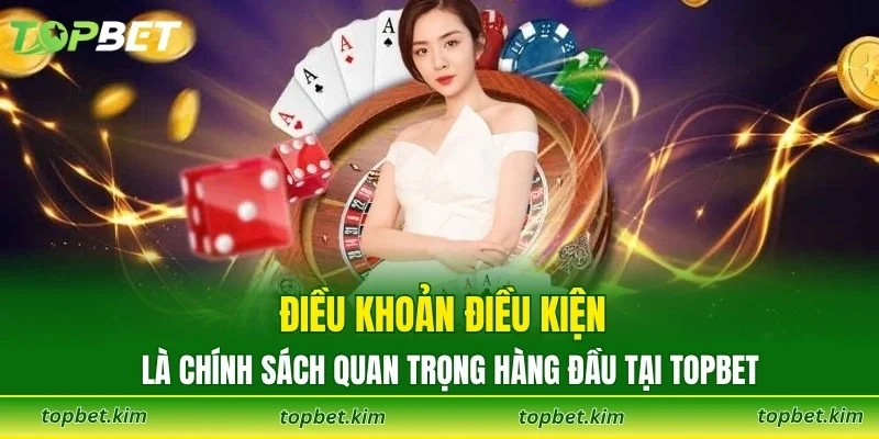 Điều khoản điều kiện là chính sách quan trọng hàng đầu tại TOPBET