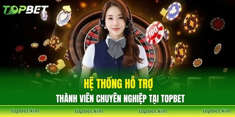 Hệ thống hỗ trợ thành viên chuyên nghiệp tại TOPBET