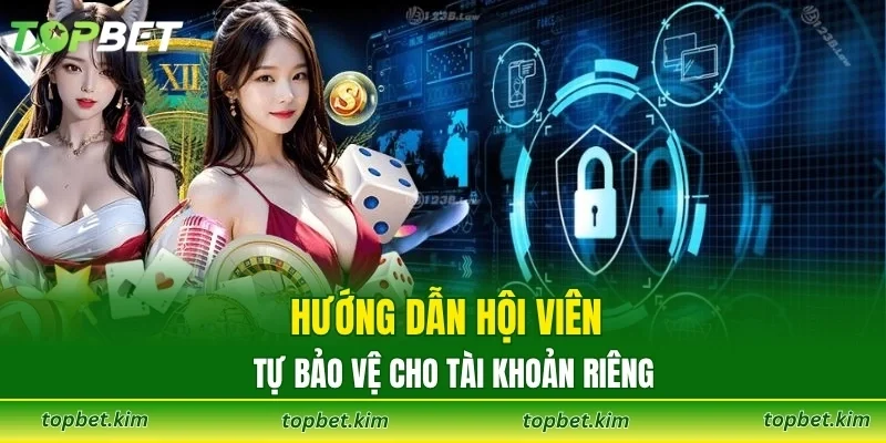 Hướng dẫn hội viên tự bảo vệ cho tài khoản riêng
