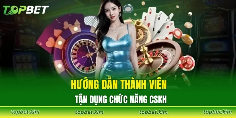 Hướng dẫn thành viên tận dụng chức năng CSKH