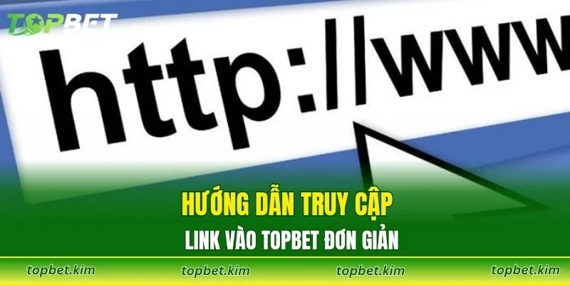 Hướng dẫn truy cập link vào TOPBET đơn giản