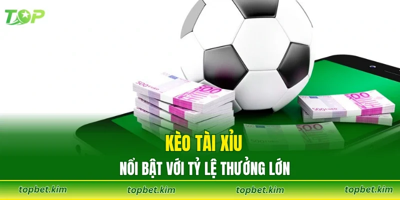 Kèo tài xỉu nổi bật với tỷ lệ thưởng lớn