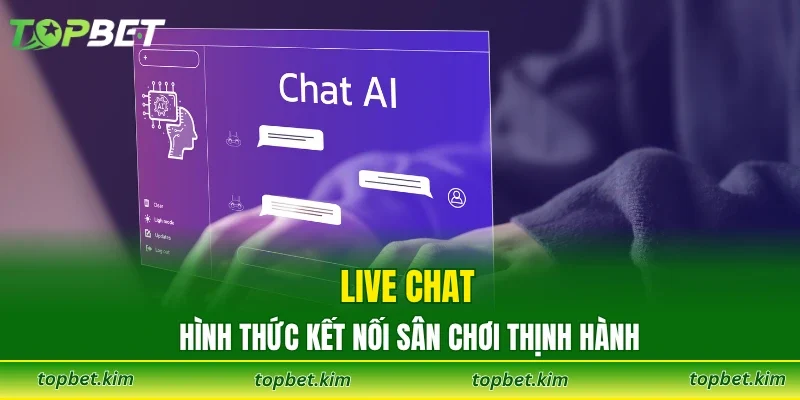Live chat - Hình thức kết nối sân chơi thịnh hành