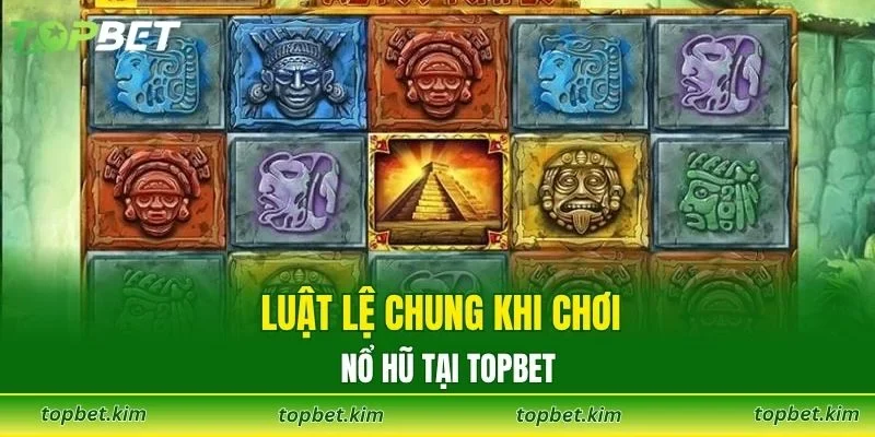 Luật lệ chung khi chơi nổ hũ tại TOPBET