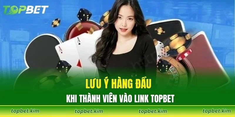 Lưu ý hàng đầu khi thành viên vào link TOPBET