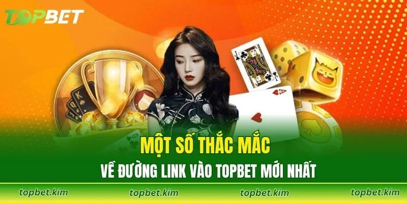 Một số thắc mắc về đường link vào TOPBET mới nhất