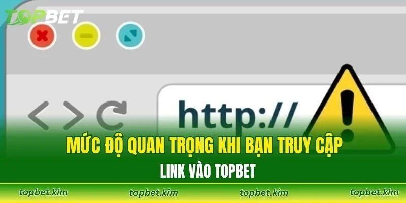 Mức độ quan trọng khi bạn truy cập link vào TOPBET
