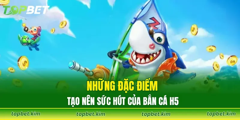 Những đặc điểm tạo nên sức hút của bắn cá