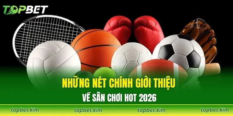 Những nét chính giới thiệu về sân chơi hot 2026