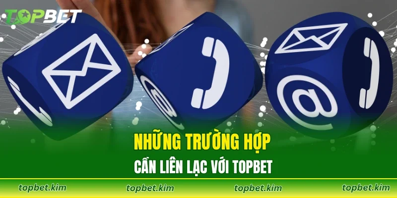 Những trường hợp cần liên lạc với TOPBET