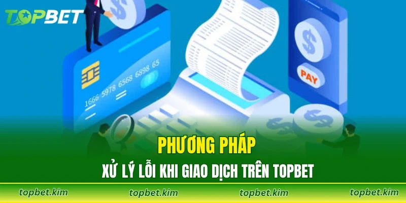 Phương pháp xử lý lỗi khi giao dịch trên TOPBET