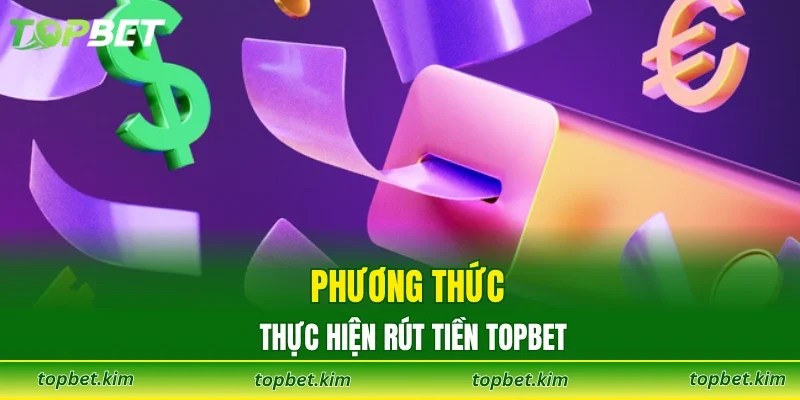 Phương thức thực hiện rút tiền TOPBET