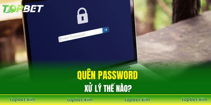 Quên password xử lý thế nào