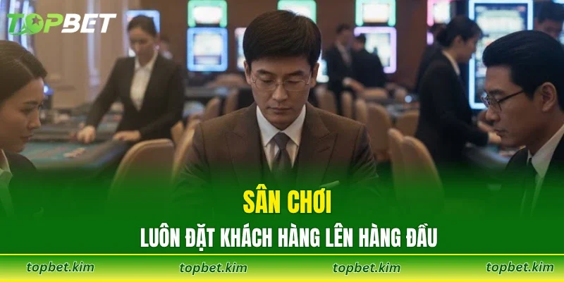 Sân chơi luôn đặt khách hàng lên hàng đầu