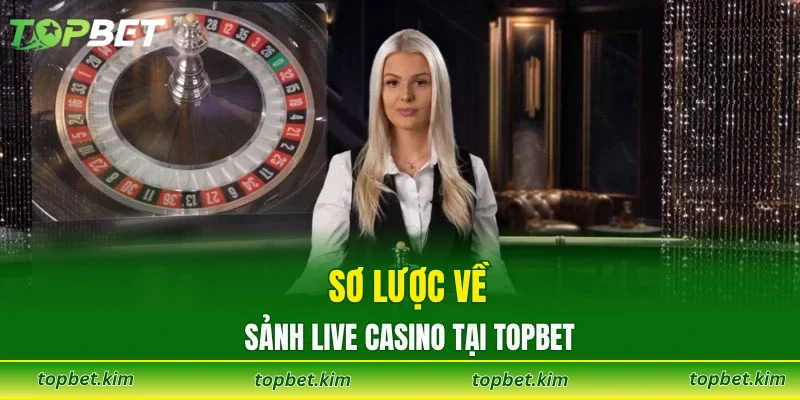 Sơ lược về sảnh live casino tại Topbet