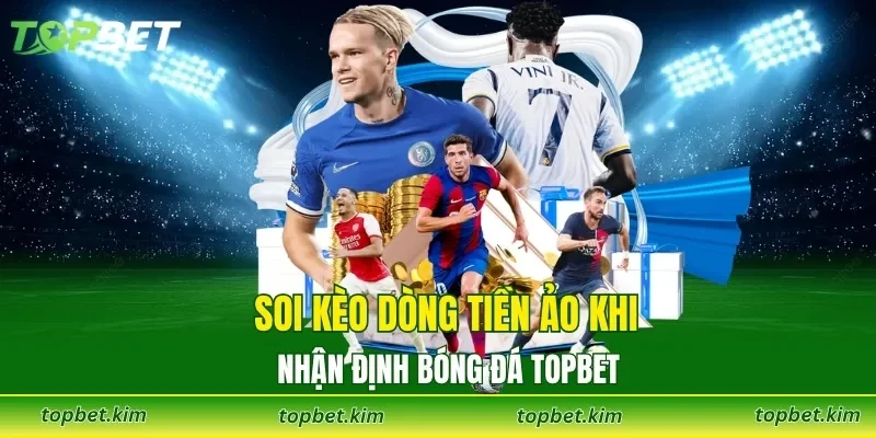 Soi kèo dòng tiền ảo khi nhận định bóng đá tại TOPBET