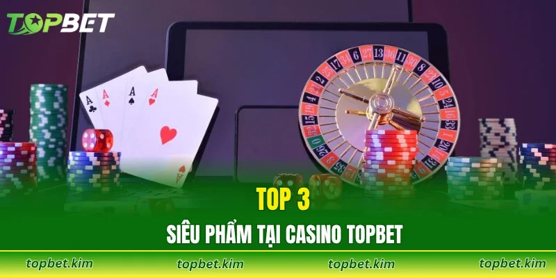 Top 3 siêu phẩm tại casino TOPBET