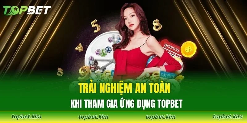 Trải nghiệm an toàn khi tham gia ứng dụng TOPBET
