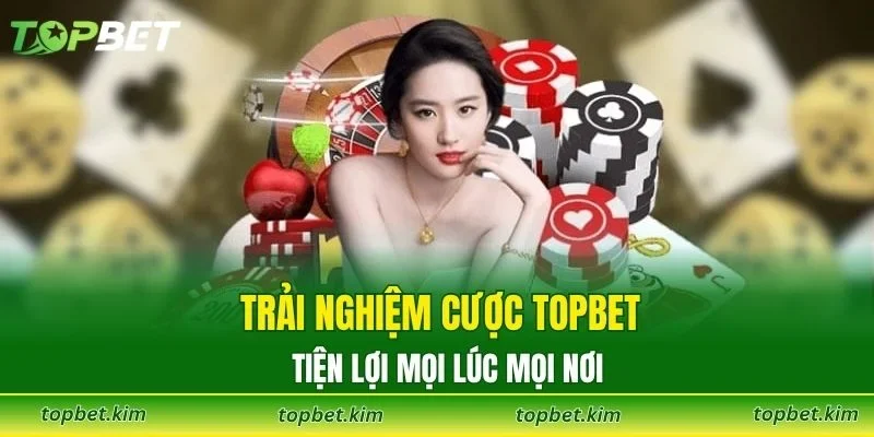 Trải nghiệm cược TOPBET tiện lợi mọi lúc mọi nơi