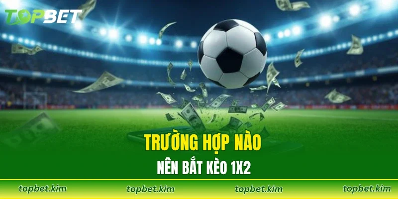 Trường hợp nào nên bắt kèo 1x2