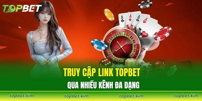 Truy cập link TOPBET qua nhiều kênh đa dạng