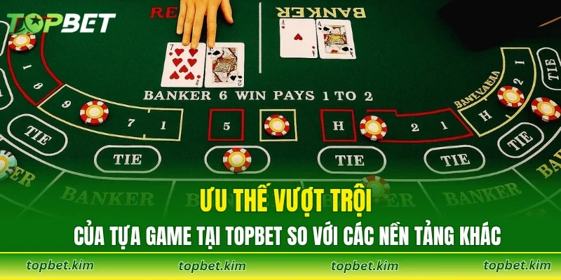 Ưu thế vượt trội của tựa game tại Topbet so với các nền tảng khác